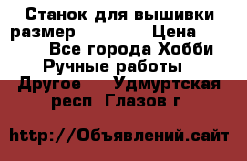 Станок для вышивки размер 26 *44.5 › Цена ­ 1 200 - Все города Хобби. Ручные работы » Другое   . Удмуртская респ.,Глазов г.